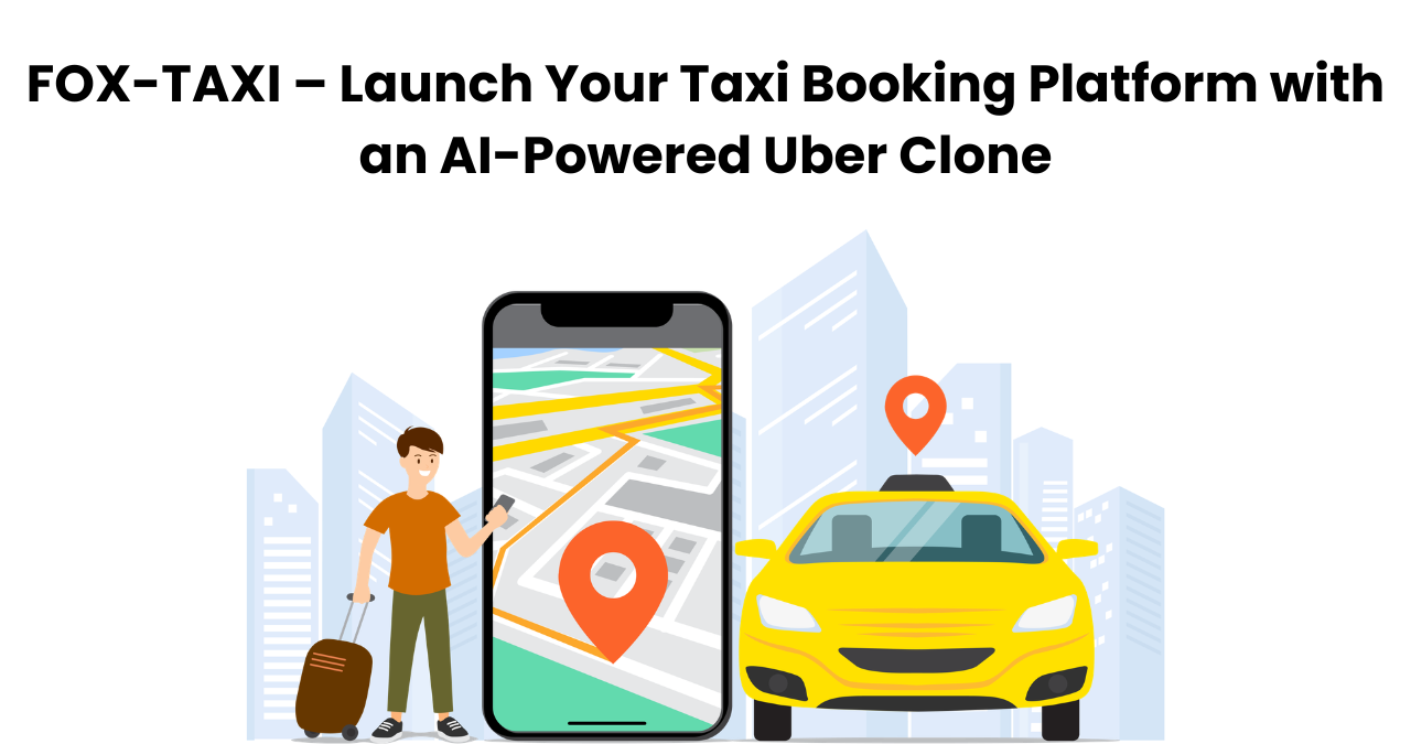 FOX-TAXI – Launch Your Taxi Booking Platform with an AI-Powered Uber Clone